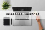 2021年最火的景点（2021年热门景点）