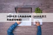 2020元旦三天旅游攻略（2020元旦三天旅游攻略图）