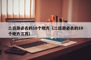 二日游必去的10个地方（二日游必去的10个地方江苏）