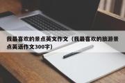 我最喜欢的景点英文作文（我最喜欢的旅游景点英语作文300字）