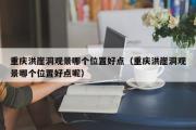 重庆洪崖洞观景哪个位置好点（重庆洪崖洞观景哪个位置好点呢）