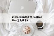 attraction怎么读（attraction怎么读音）