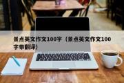 景点英文作文100字（景点英文作文100字带翻译）