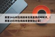 黑客24小时在线接单交易是真的吗知乎,（黑客24小时在线接单查微信记录）