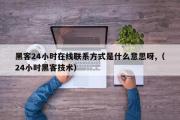 黑客24小时在线联系方式是什么意思呀,（24小时黑客技术）