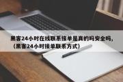 黑客24小时在线联系接单是真的吗安全吗,（黑客24小时接单联系方式）