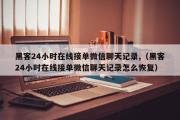 黑客24小时在线接单微信聊天记录,（黑客24小时在线接单微信聊天记录怎么恢复）