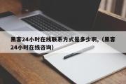 黑客24小时在线联系方式是多少啊,（黑客24小时在线咨询）