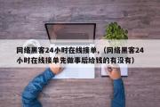 网络黑客24小时在线接单,（网络黑客24小时在线接单先做事后给钱的有没有）