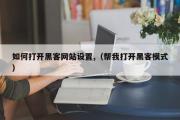 如何打开黑客网站设置,（帮我打开黑客模式）