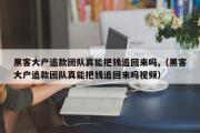 黑客大户追款团队真能把钱追回来吗,（黑客大户追款团队真能把钱追回来吗视频）