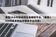 黑客24小时接单网站有哪些平台,（黑客24小时接单网站有哪些平台可靠）