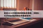 黑客24小时接单服务网站有哪些,（黑客24小时接单服务网站有哪些软件）