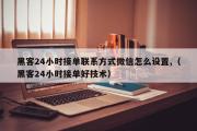 黑客24小时接单联系方式微信怎么设置,（黑客24小时接单好技术）