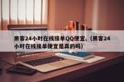 黑客24小时在线接单QQ便宜,（黑客24小时在线接单便宜是真的吗）