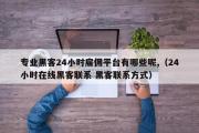 专业黑客24小时雇佣平台有哪些呢,（24小时在线黑客联系 黑客联系方式）