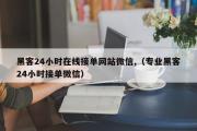 黑客24小时在线接单网站微信,（专业黑客24小时接单微信）