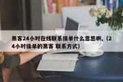 黑客24小时在线联系接单什么意思啊,（24小时接单的黑客 联系方式）