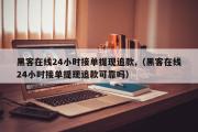 黑客在线24小时接单提现追款,（黑客在线24小时接单提现追款可靠吗）