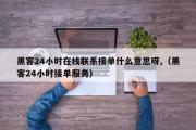 黑客24小时在线联系接单什么意思呀,（黑客24小时接单服务）