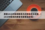 黑客24小时接单联系方式微信怎么设置,（24小时接单的黑客先做事后收钱）