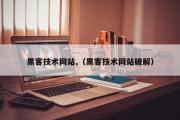 黑客技术网站,（黑客技术网站破解）