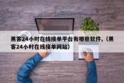 黑客24小时在线接单平台有哪些软件,（黑客24小时在线接单网站）