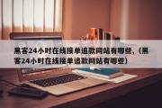 黑客24小时在线接单追款网站有哪些,（黑客24小时在线接单追款网站有哪些）