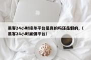 黑客24小时接单平台是真的吗还是假的,（黑客24小时雇佣平台）