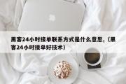 黑客24小时接单联系方式是什么意思,（黑客24小时接单好技术）