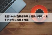 黑客24小时在线接单平台是真的吗吗,（黑客24小时在线接单网站）