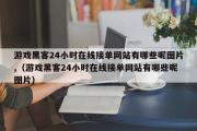 游戏黑客24小时在线接单网站有哪些呢图片,（游戏黑客24小时在线接单网站有哪些呢图片）