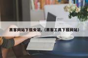 黑客网站下载安装,（黑客工具下载网站）