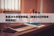 黑客24小时接单网站,（黑客24小时接单网站微信）