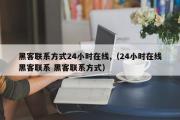 黑客联系方式24小时在线,（24小时在线黑客联系 黑客联系方式）