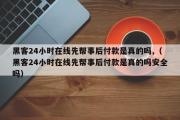 黑客24小时在线先帮事后付款是真的吗,（黑客24小时在线先帮事后付款是真的吗安全吗）