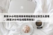 黑客24小时在线接单网站微信记录怎么查看,（黑客24小时在线服务微信）