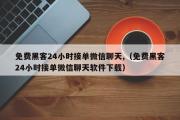 免费黑客24小时接单微信聊天,（免费黑客24小时接单微信聊天软件下载）