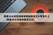 黑客24小时在线接单网站微信怎么登录不上,（黑客24小时接单联系方式）