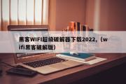 黑客WIFI超级破解器下载2022,（wifi黑客破解版）