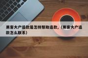 黑客大户追款是怎样帮助追款,（黑客大户追款怎么联系）