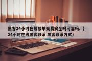 黑客24小时在线接单交易安全吗可靠吗,（24小时在线黑客联系 黑客联系方式）