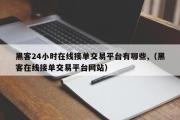 黑客24小时在线接单交易平台有哪些,（黑客在线接单交易平台网站）