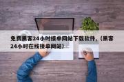 免费黑客24小时接单网站下载软件,（黑客24小时在线接单网站）