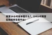 黑客24小时接单是什么?,（24小时黑客在线接单交易平台）