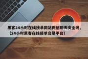 黑客24小时在线接单网站微信聊天安全吗,（24小时黑客在线接单交易平台）