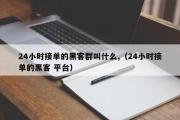 24小时接单的黑客群叫什么,（24小时接单的黑客 平台）