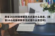 黑客24小时接单联系方式是什么意思,（黑客24小时接单联系方式是什么意思呀）