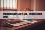 黑客网络游戏防火墙怎么破,（黑客攻击网络游戏）