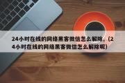 24小时在线的网络黑客微信怎么解除,（24小时在线的网络黑客微信怎么解除呢）